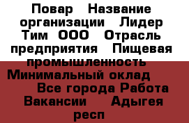 Повар › Название организации ­ Лидер Тим, ООО › Отрасль предприятия ­ Пищевая промышленность › Минимальный оклад ­ 22 000 - Все города Работа » Вакансии   . Адыгея респ.